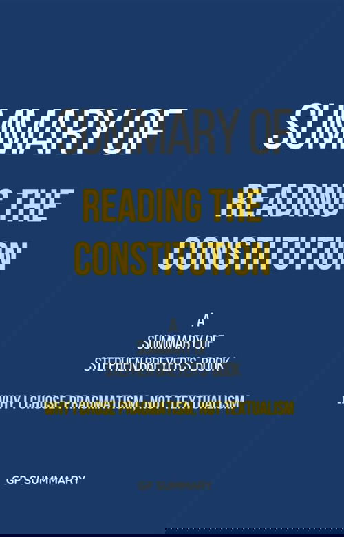 Summary of Reading the Constitution by Stephen Breyer: Why I Chose Pragmatism, Not Textualism