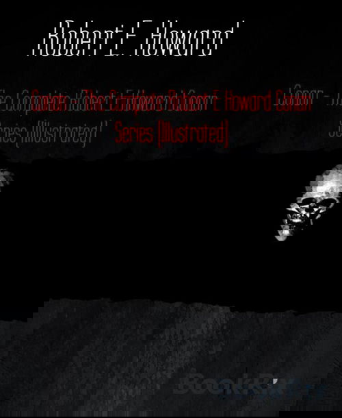 Conan - The Complete Robert E Howard Conan Series (Illustrated)