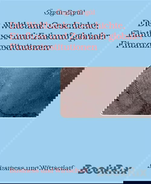 Die Weltbank: Geschichte, Einfluss und Zukunft globaler Finanzinstitutionen