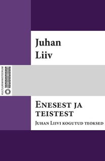 Enesest ja teistest : Juhan Liivi kogutud teoksed. I